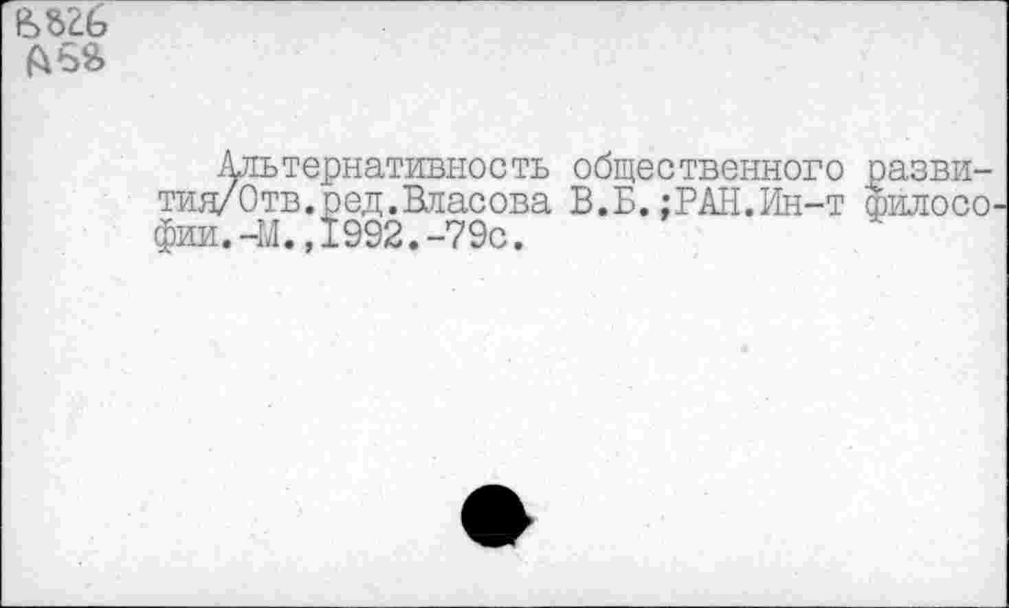 ﻿Альтернативность общественного разви-я/0тв.ред.Власова В.Б.;РАН.Ин-т филосо и.-М.,1992.-79с.